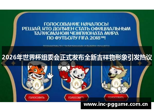 2026年世界杯组委会正式发布全新吉祥物形象引发热议 2026年世界杯组委会正式发布全新吉祥物形象引发热议