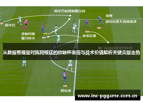 从数据看福登对阵阿根廷的欧联杯表现与战术价值解析关键贡献走势